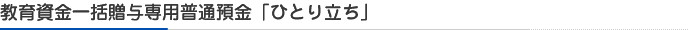 教育資金一括贈与専用普通預金「ひとり立ち」