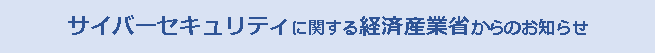 サイバーセキュリティに関する経済産業省からのお知らせ
