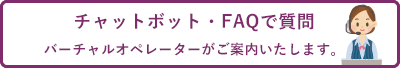 チャットボット・FAQで質問 バーチャルオペレーターがご案内いたします。