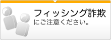 フィッシング詐欺にご注意ください。