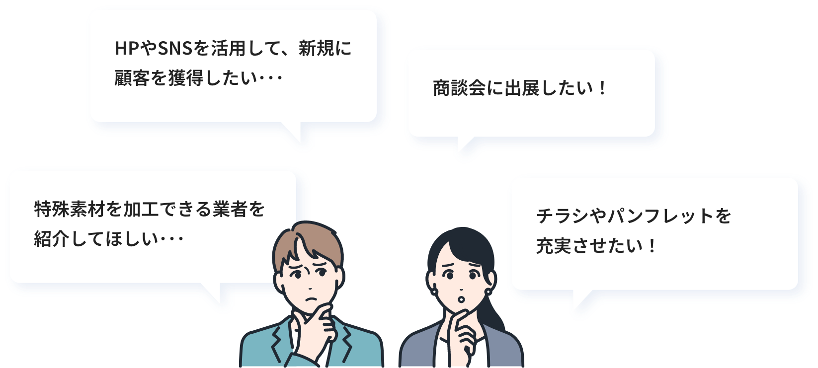 HPやSNSを活用して、新規に顧客を獲得したい･･･ 商談会に出展したい！ 特殊素材を加工できる業者を紹介してほしい･･･ チラシやパンフレットを充実させたい！
