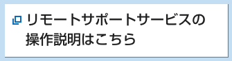 リモートサポートサービスの操作説明はこちら