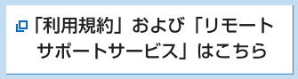 「利用規約」および「リモートサポートサービス」はこちら