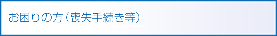 お困りの方（喪失手続き等）