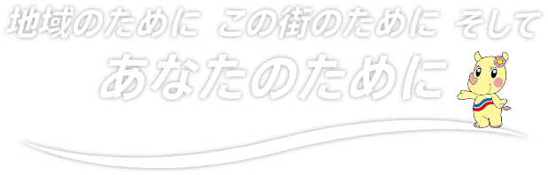 地域のために この街のために そしてあなたのために