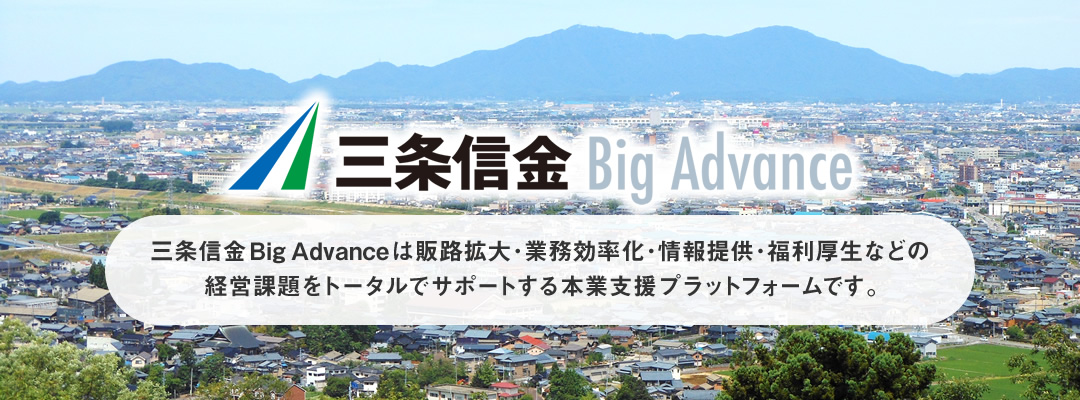 三条信金 Big Advance - 販路拡大・業務効率化・情報提供・福利厚生などの経営課題をトータルでサポートする本業支援プラットフォームです。