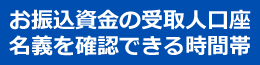 お振込資金の受取人口座名義を確認できる時間帯