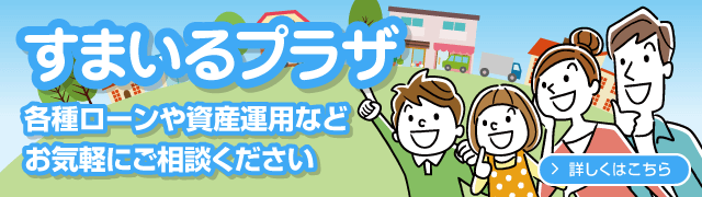 すまいるプラザ　各種ローンや資産運用などお気軽にご相談ください　詳しくはこちら