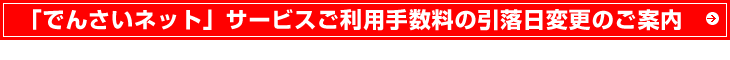 「でんさいネット」サービスご利用手数料の引落日変更のご案内