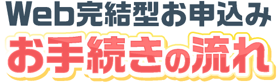 Web完結型お申込みお手続きの流れ