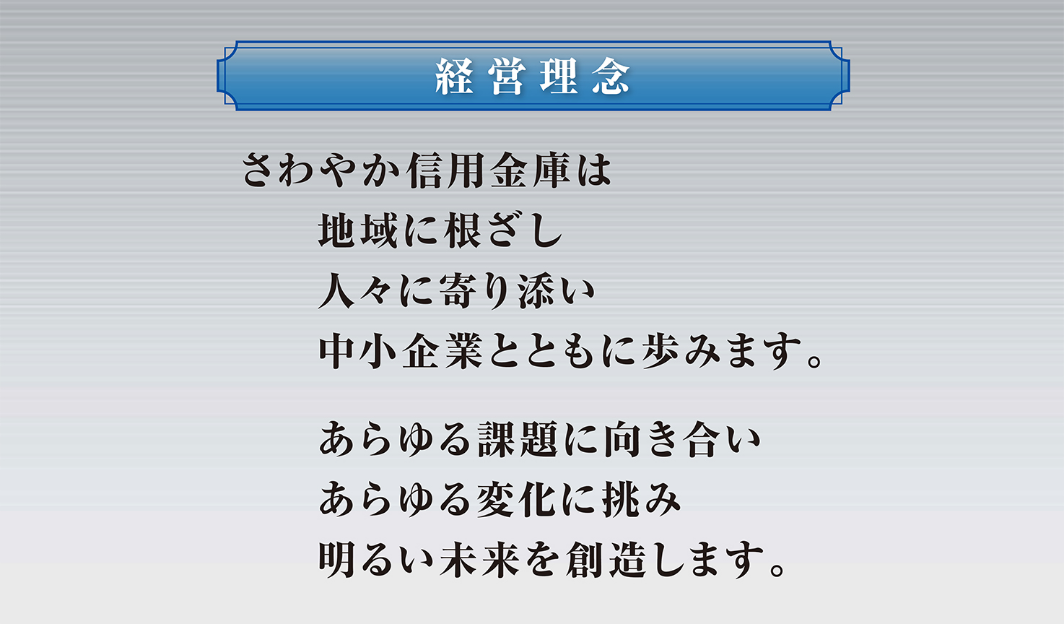 経営理念 さわやか信用金庫は地域に根ざし 人々に寄り添い 中小企業とともに歩みます。あらゆる課題に向き合い あらゆる変化に挑み 明るい未来を想像します。