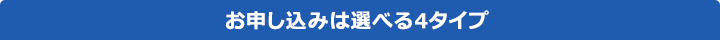 お申し込みは選べる4タイプ