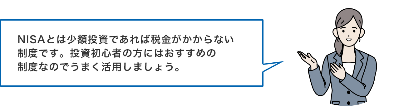 NISAとは小額投資であれば税金がかからない制度です。投資初心者の方にはおすすめの制度なのでうまく活用しましょう。