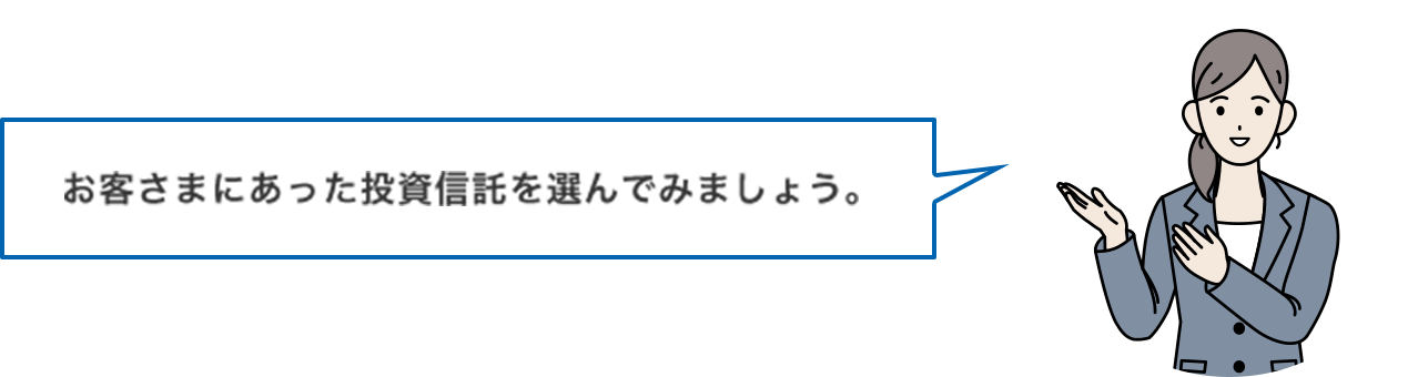 お客様にあった投資信託を選んでみましょう。