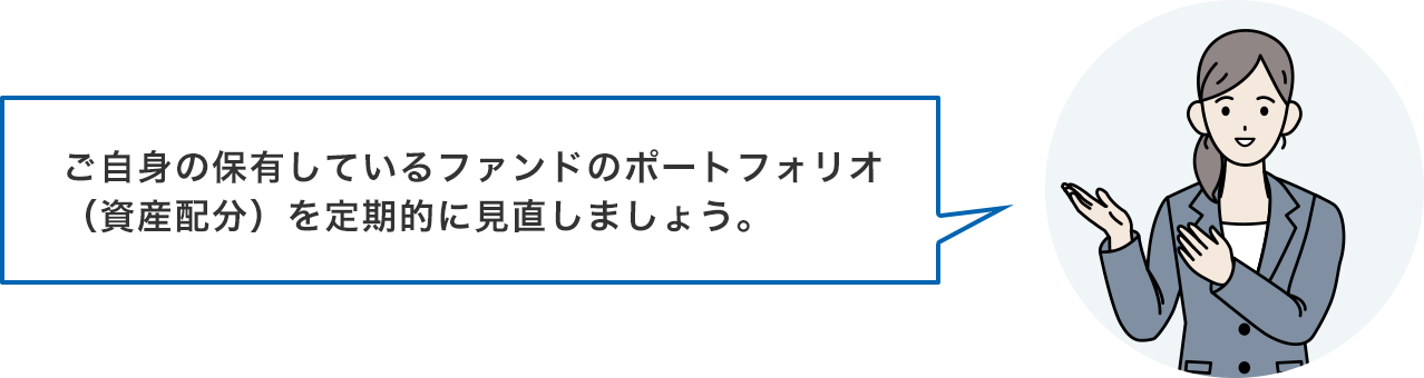 ご自身の保有しているファンドのポートフォリオ（資産配分）を定期的に見直しましょう。