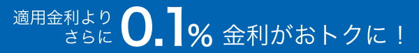 適用金利よりさらに0.1%金利がおトクに！