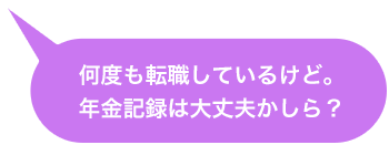 何度も転職しているけど。年金記録は大丈夫かしら？