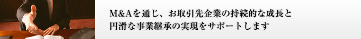 画像：M＆Aを通じ、お取引先企業の持続的な成長と円滑な事業継承の実現をサポートします