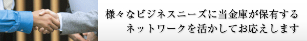 画像：様々なビジネスニーズに当金庫が保有するネットワークを活かしてお応えします