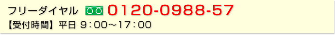 フリーダイヤル：0120-0988-57 【受付時間】平日 9：00～17：00