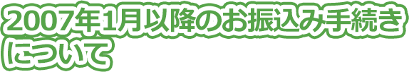 2007年1月以降のお振込み手続きについて