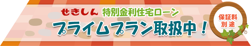 せきしん 特別金利住宅ローン プライムプラン取扱中