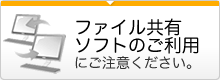 ファイル共有ソフトのご利用にご注意ください