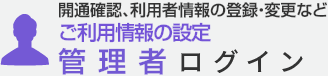 開通確認、利用者情報の登録・変更など　管理者ログイン