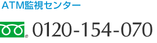 ATM監視センター フリーダイヤル 0120-154-070