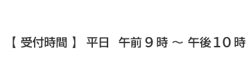 受付時間　平日  午前9時 〜 午後10時