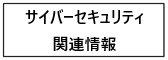 サイバーセキュリティ関連情報
