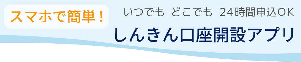 スマートフォン簡単！　いつでもどこでも２４時間申込ＯＫ　しんきん口座開設アプリ