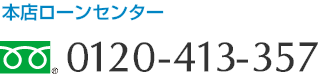 本店ローンセンター フリーダイヤル　0120-413-357