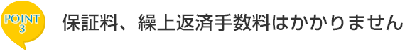 ポイント3　保証料、繰上返済手数料はかかりません