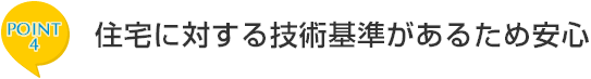 ポイント4　住宅に対する技術基準があるため安心