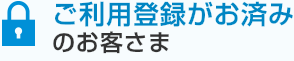 ご利用登録がお済みのお客さま