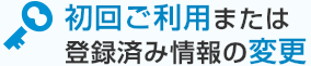 初回ご利用または登録済み情報の変更