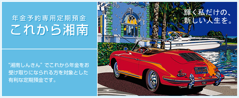 “湘南しんきん”でこれから年金をお受け取りになられる方を対象とした有利な定期預金です。