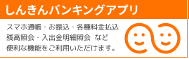 しんきんバンキングアプリ 詳細はこちら