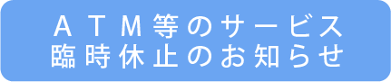 ＡＴＭ等のサービス臨時休止のお知らせ