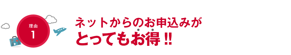 理由1 ネットからのお申込みがとってもお得!!