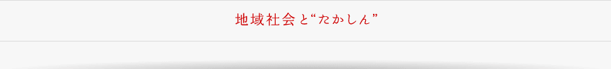 地域社会と“たかしん”