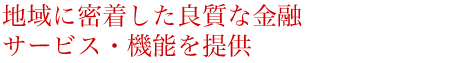 地域に密着した良質な金融サービス・機能を提供