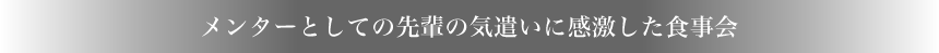 メンターとしての先輩の気遣いに感激した食事会