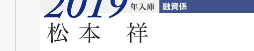 2019年入庫 融資係 松本祥