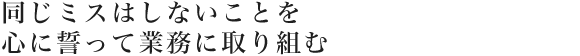 同じミスはしないことを心に誓って業務に取り組む