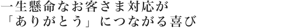 一生懸命なお客さま対応が「ありがとう」につながる喜び