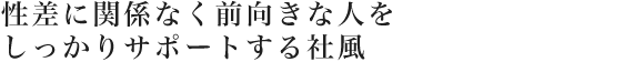 性差に関係なく前向きな人をしっかりサポートする社風