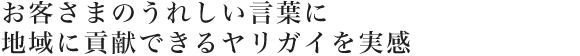 お客さまのうれしい言葉に地域に貢献できるヤリガイを実感