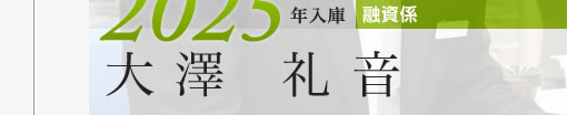 2025年入庫 融資係 大澤礼音